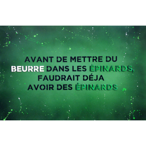 Avant de mettre du beurre dans les épinards faudrait déjà avoir des épinards